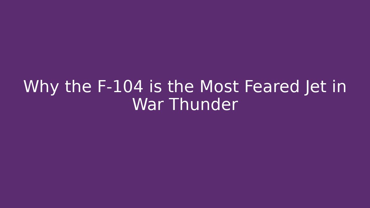 Why the F-104 is the Most Feared Jet in War Thunder