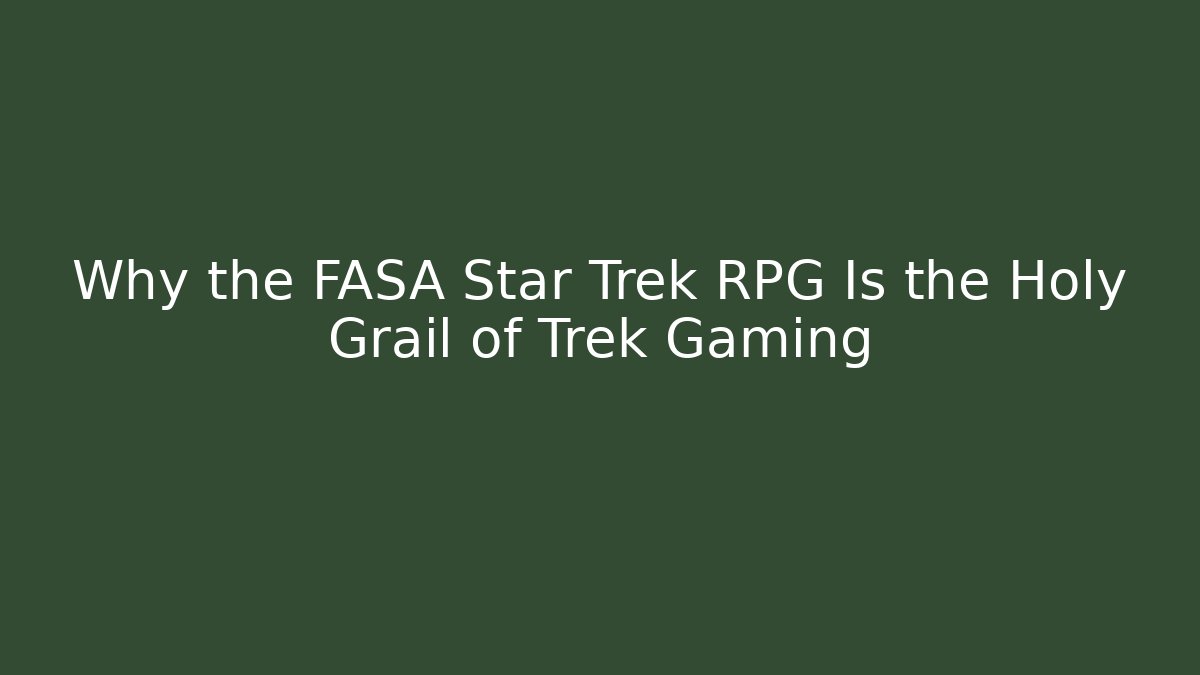 Why the FASA Star Trek RPG Is the Holy Grail of Trek Gaming