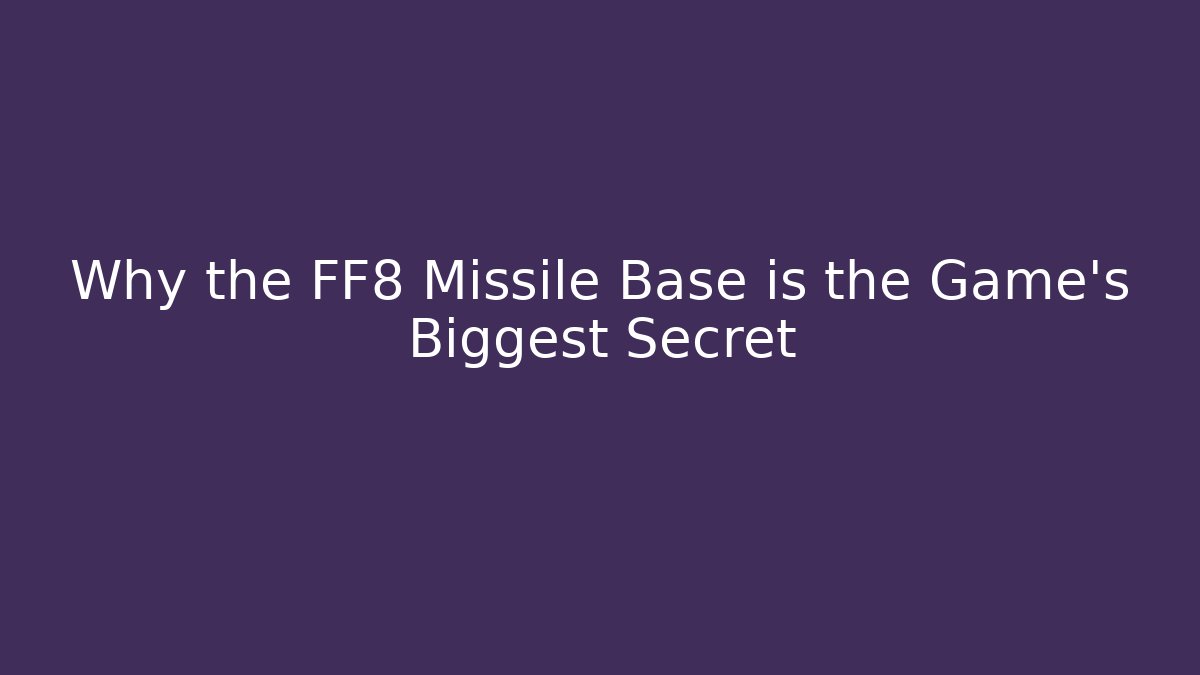 Why the FF8 Missile Base is the Game's Biggest Secret