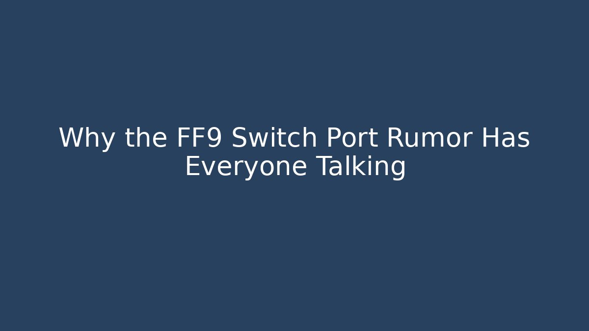 Why the FF9 Switch Port Rumor Has Everyone Talking