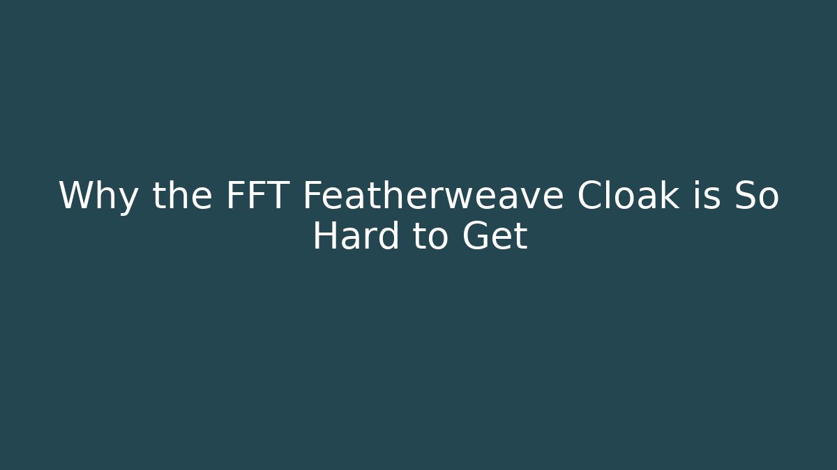 Why the FFT Featherweave Cloak is So Hard to Get