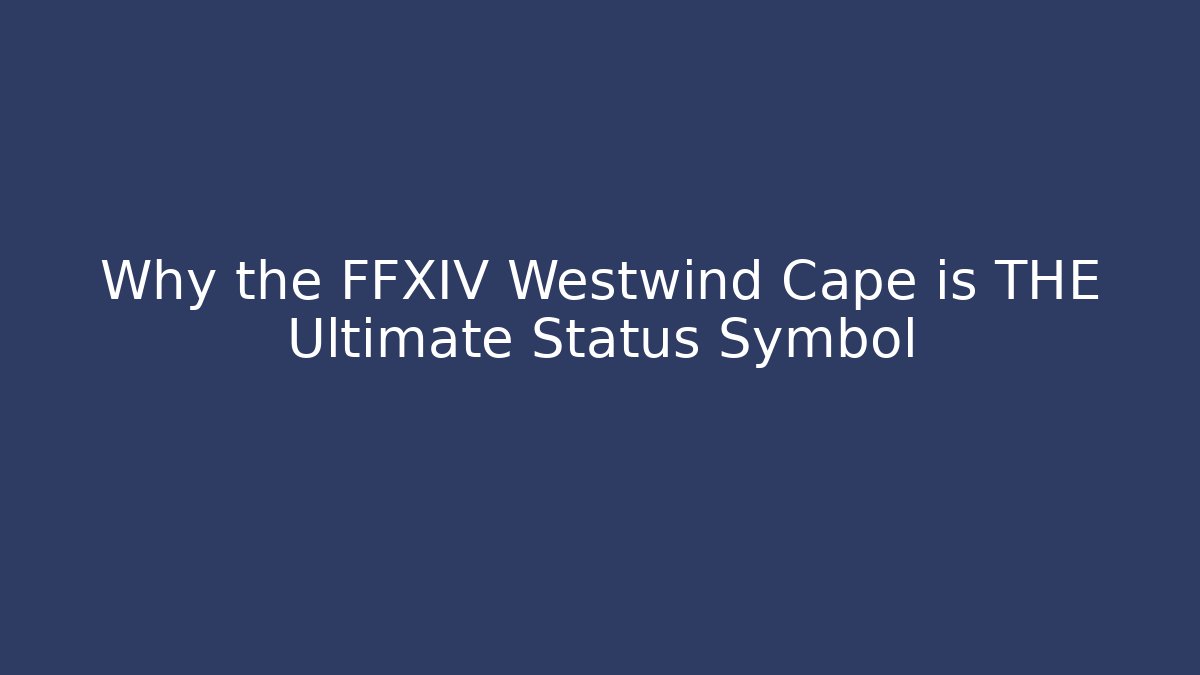 Why the FFXIV Westwind Cape is THE Ultimate Status Symbol - Critter Realm