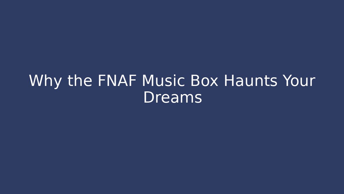 Why the FNAF Music Box Haunts Your Dreams