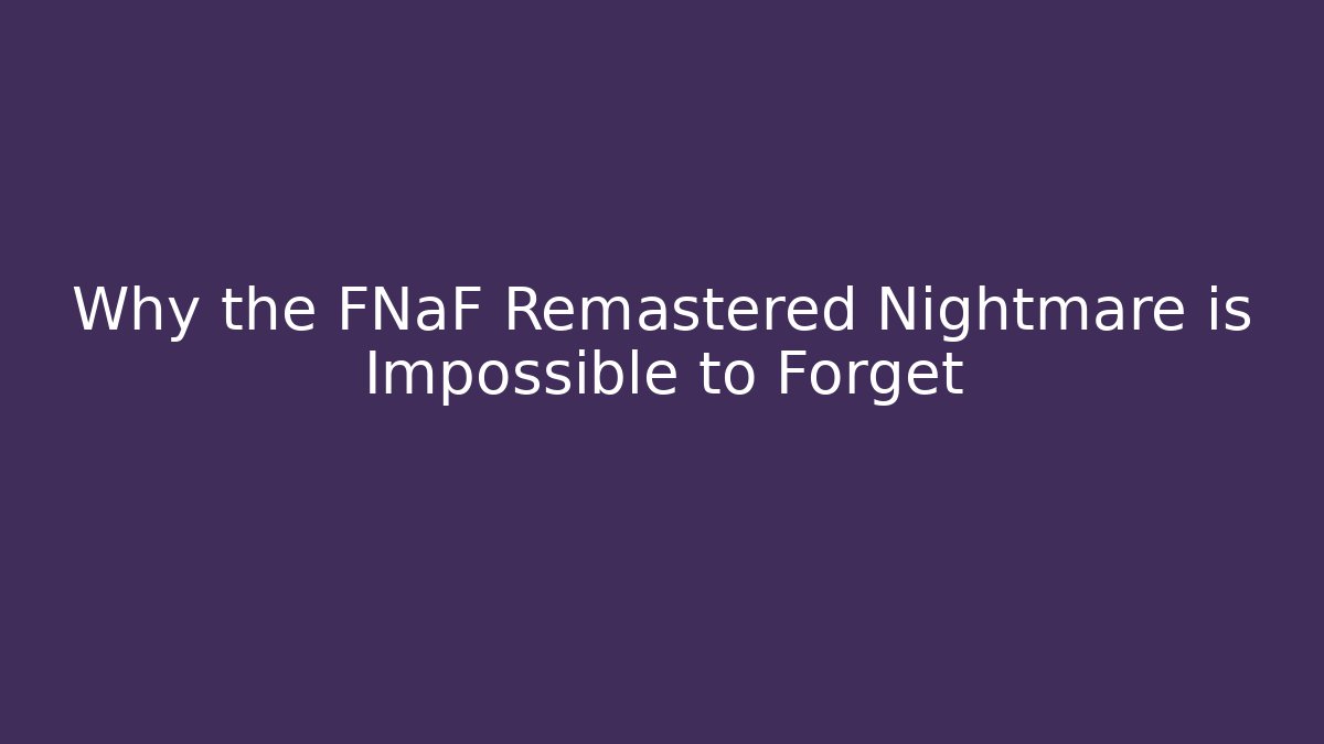 Why the FNaF Remastered Nightmare is Impossible to Forget