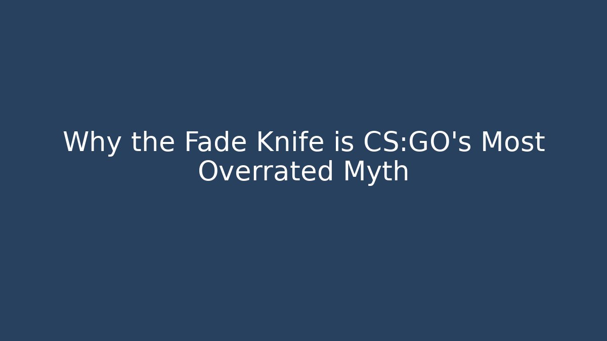Why the Fade Knife is CS:GO’s Most Overrated Myth