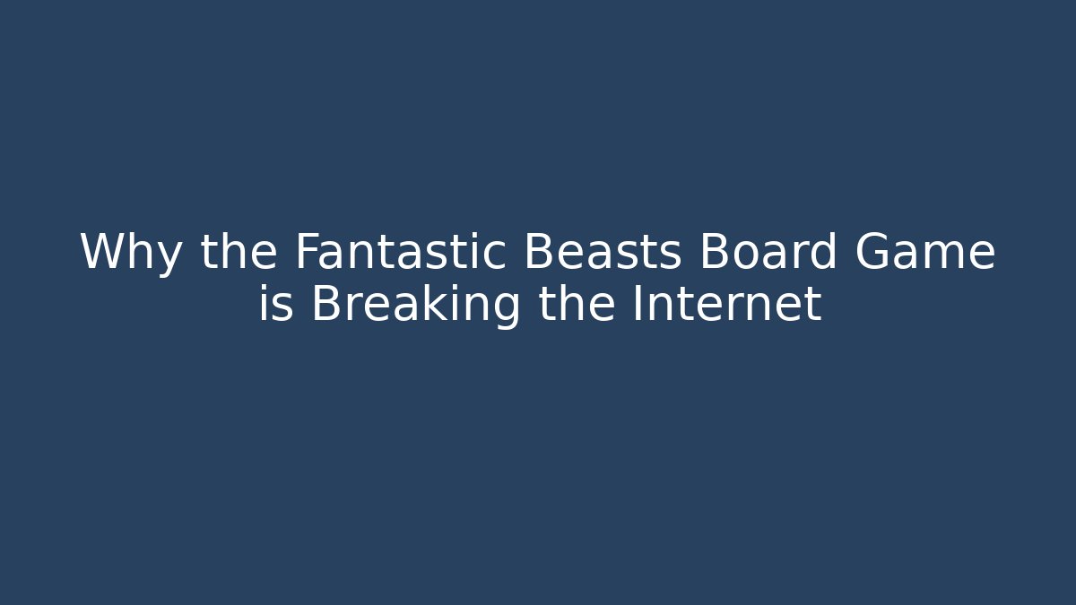 Why the Fantastic Beasts Board Game is Breaking the Internet