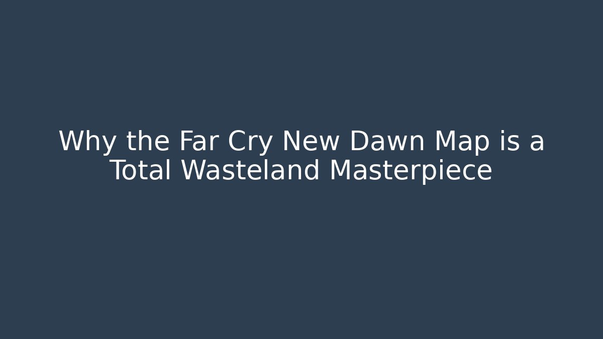 Why the Far Cry New Dawn Map is a Total Wasteland Masterpiece