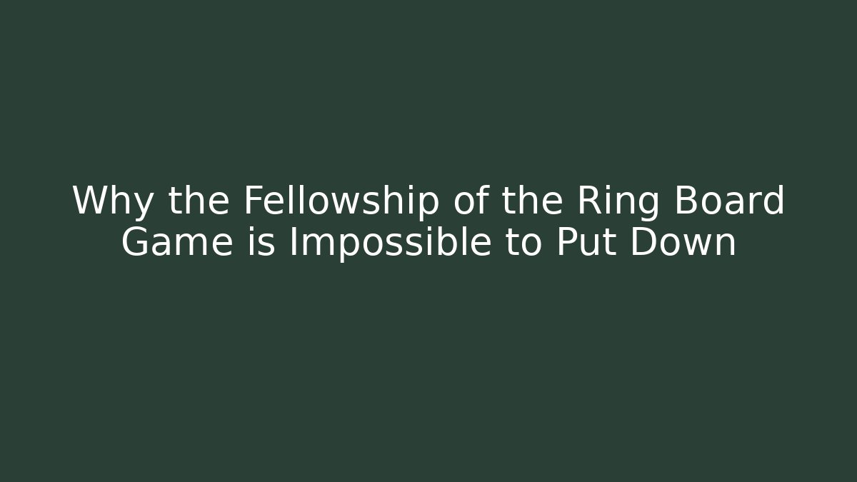 Why the Fellowship of the Ring Board Game is Impossible to Put Down