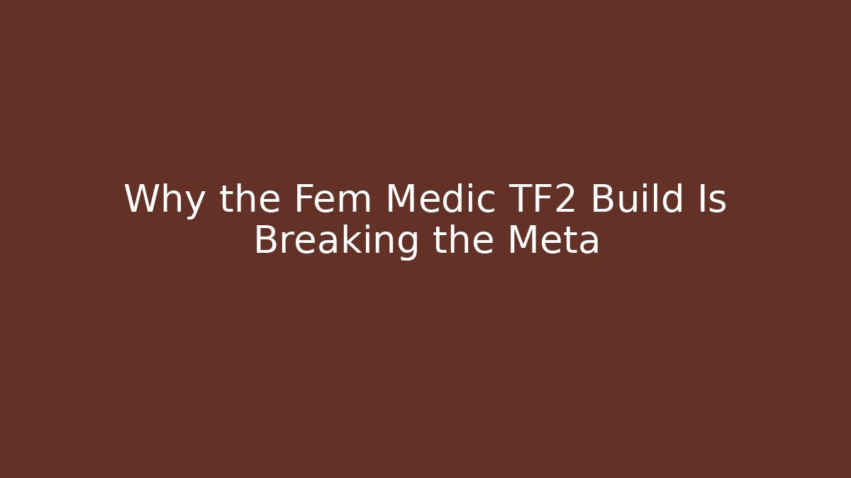 Why the Fem Medic TF2 Build Is Breaking the Meta