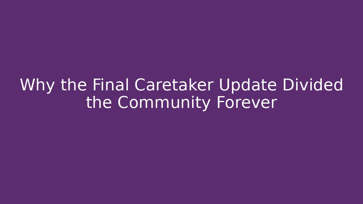 Why the Final Caretaker Update Divided the Community Forever