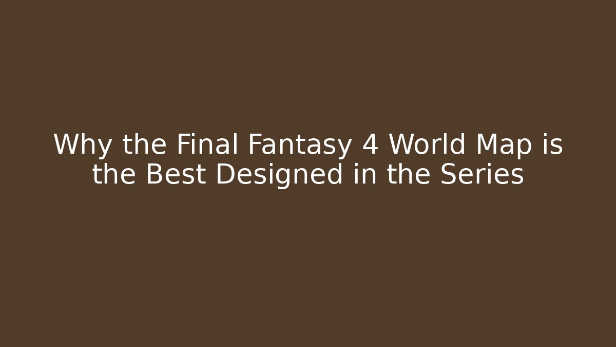 Why the Final Fantasy 4 World Map is the Best Designed in the Series