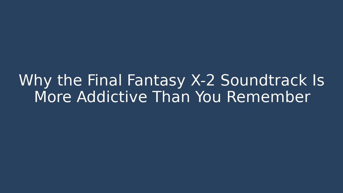 Why the Final Fantasy X-2 Soundtrack Is More Addictive Than You Remember