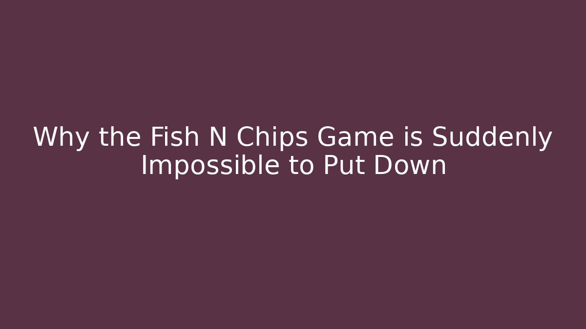 Why the Fish N Chips Game is Suddenly Impossible to Put Down - Critter Realm