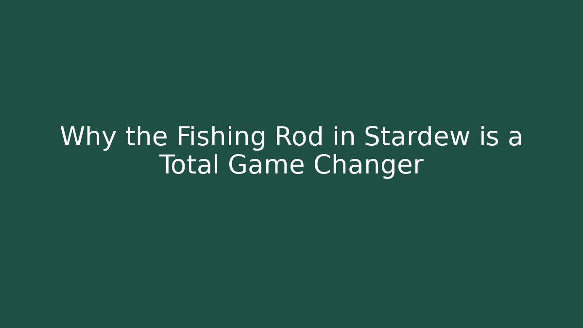 Why the Fishing Rod in Stardew is a Total Game Changer