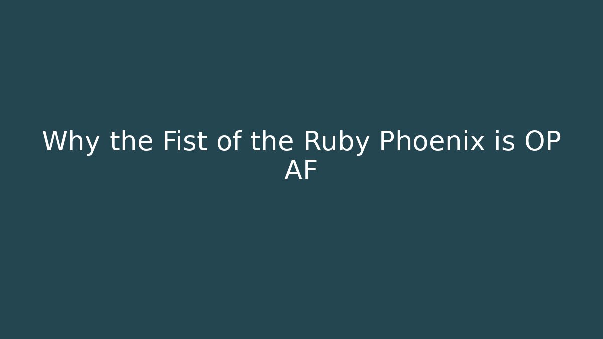 Why the Fist of the Ruby Phoenix is OP AF