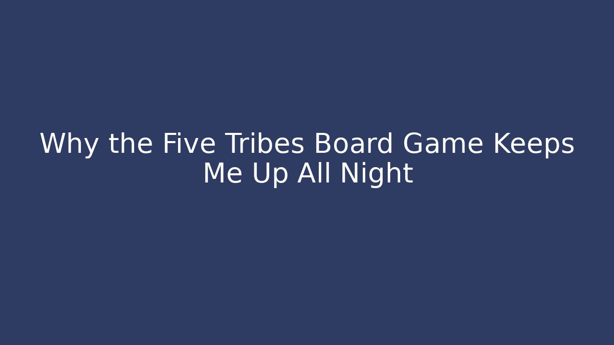 Why the Five Tribes Board Game Keeps Me Up All Night