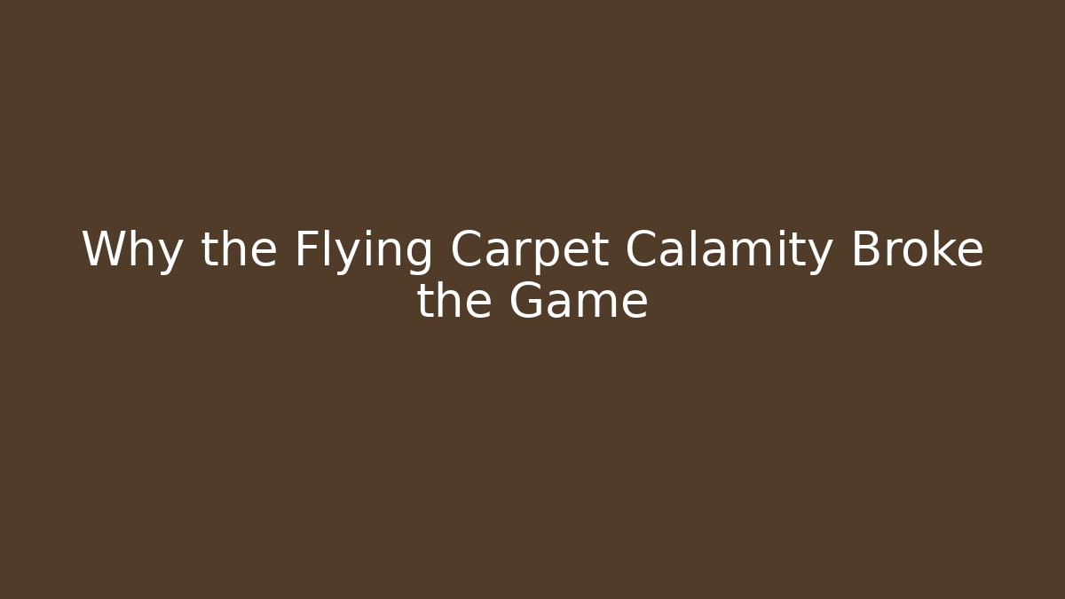 Why the Flying Carpet Calamity Broke the Game