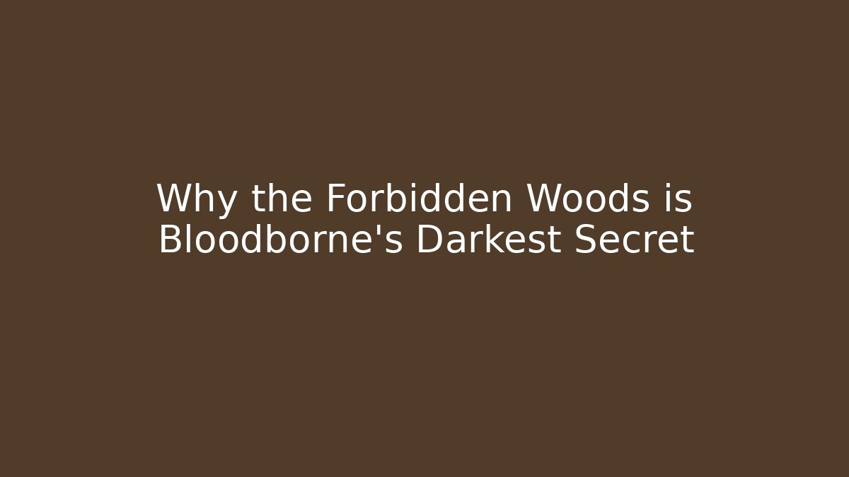 Why the Forbidden Woods is Bloodborne's Darkest Secret