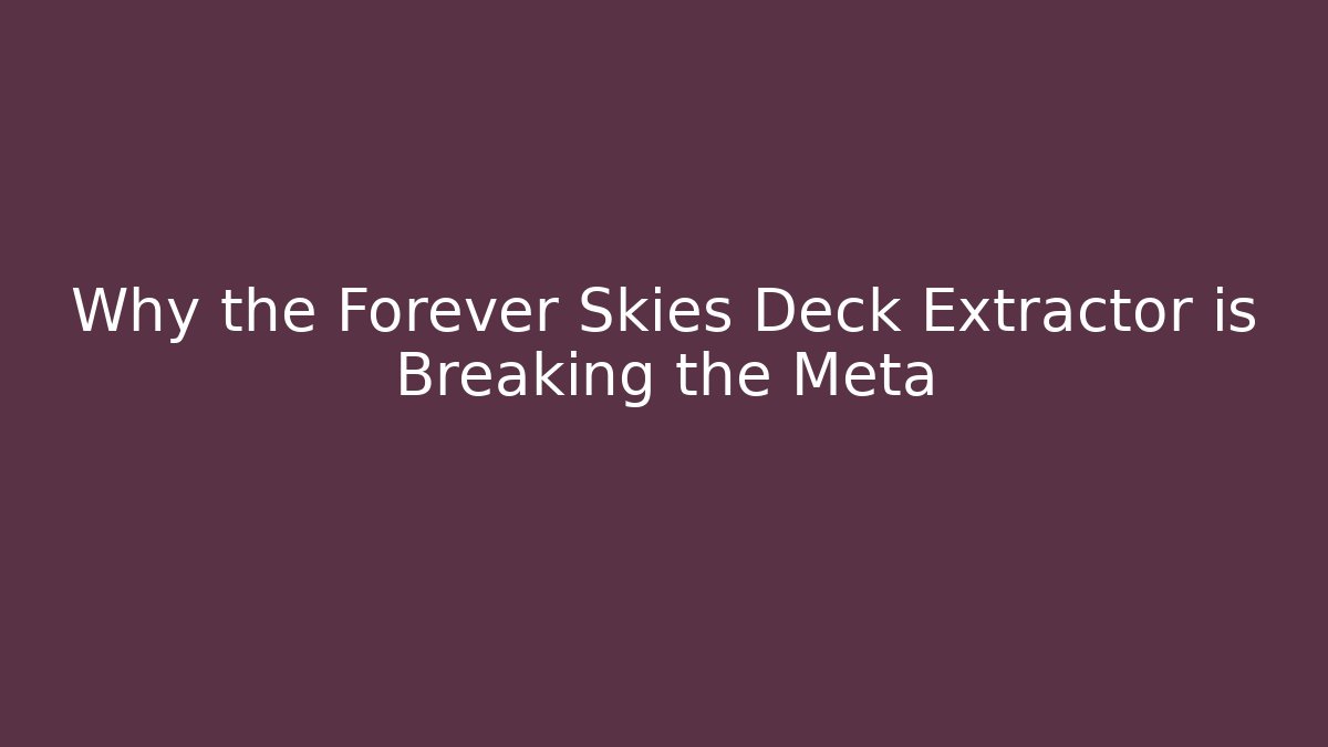 Why the Forever Skies Deck Extractor is Breaking the Meta - Critter Realm