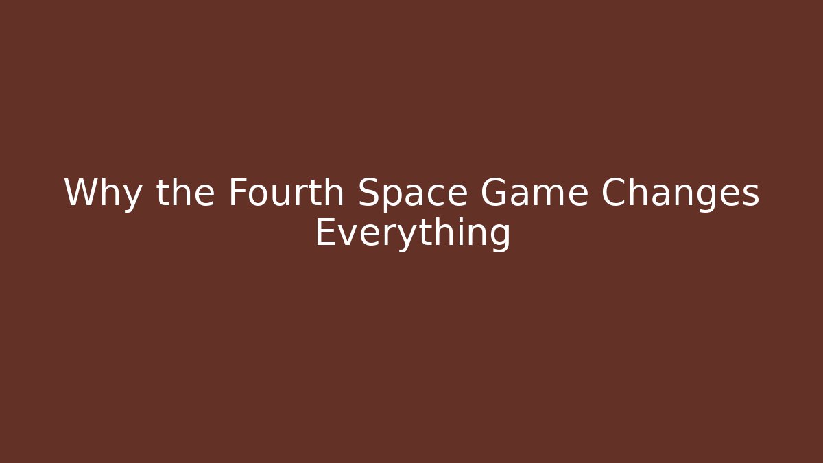 Why the Fourth Space Game Changes Everything