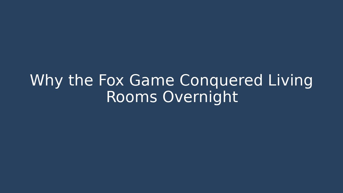 Why the Fox Game Conquered Living Rooms Overnight