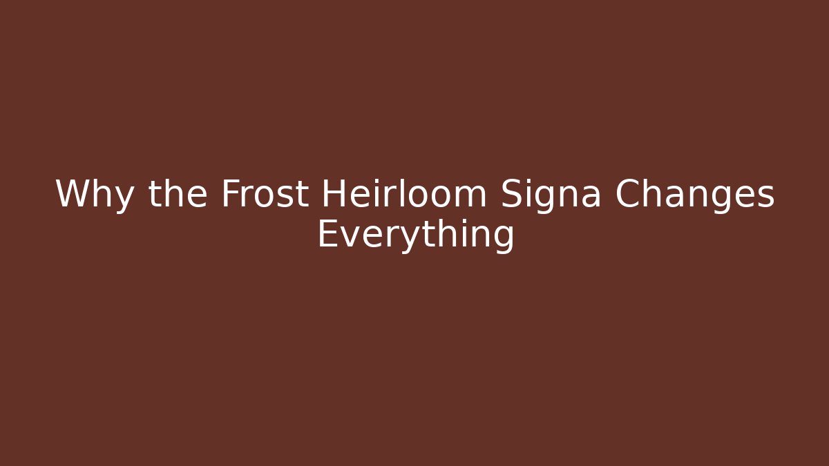 Why the Frost Heirloom Signa Changes Everything