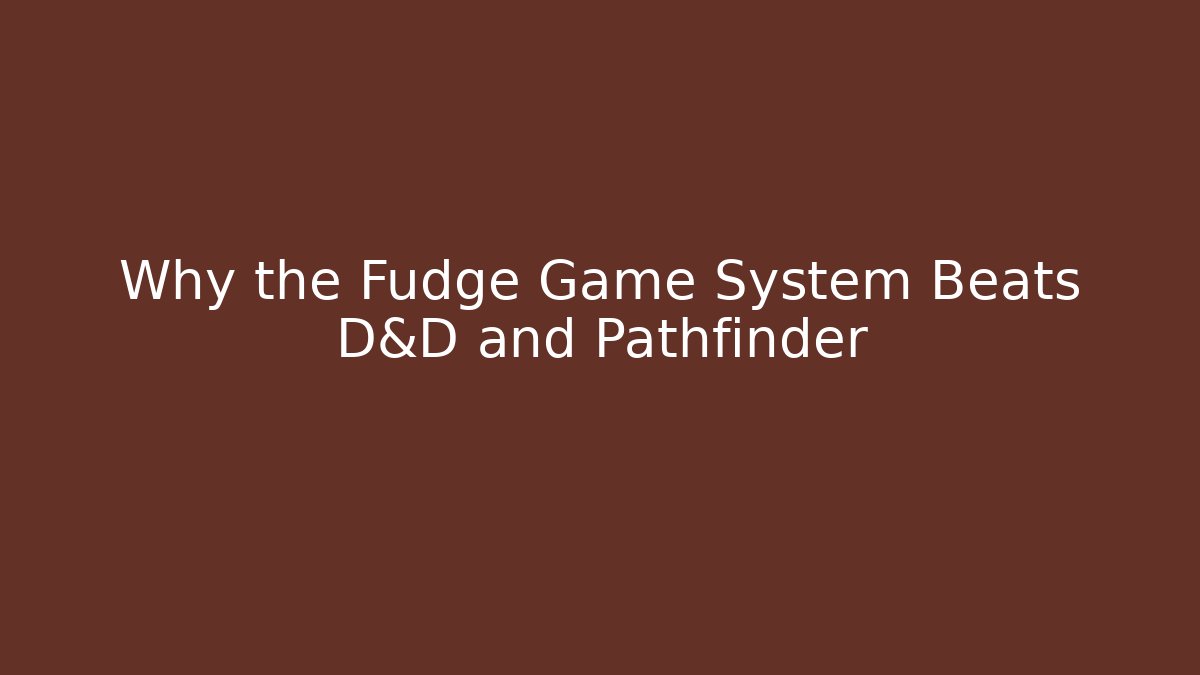 Why the Fudge Game System Beats D&D and Pathfinder