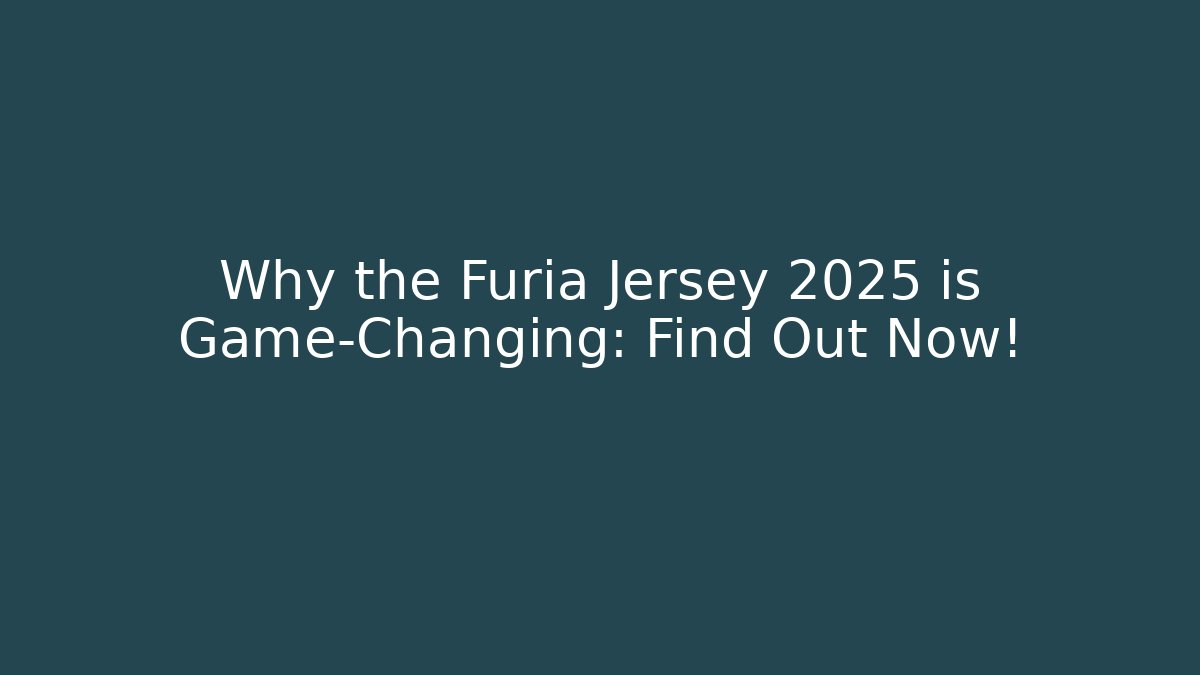 Why the Furia Jersey 2025 is Game-Changing: Find Out Now!