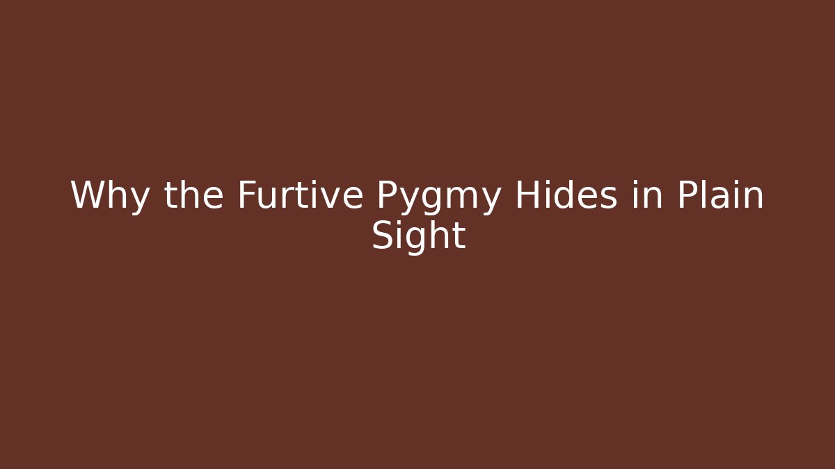 Why the Furtive Pygmy Hides in Plain Sight