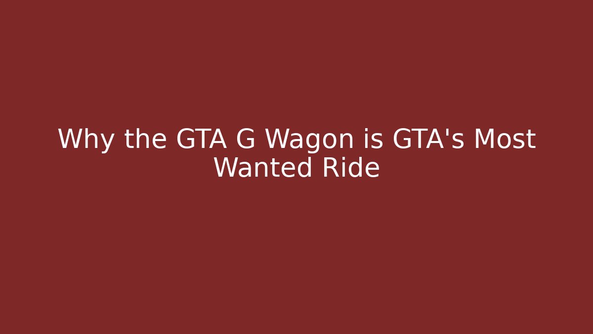 Why the GTA G Wagon is GTA's Most Wanted Ride
