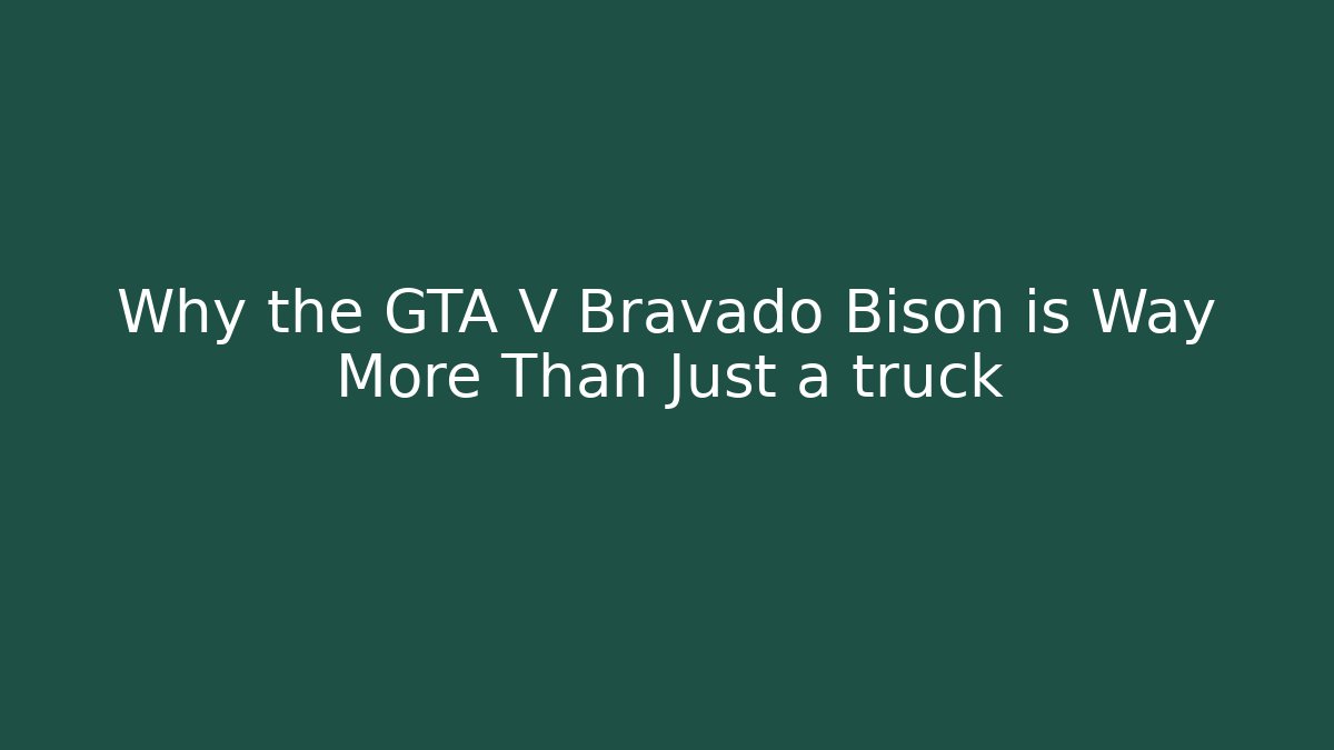 Why the GTA V Bravado Bison is Way More Than Just a truck
