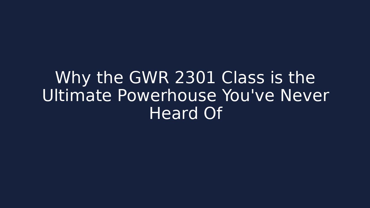 Why the GWR 2301 Class is the Ultimate Powerhouse You’ve Never Heard Of