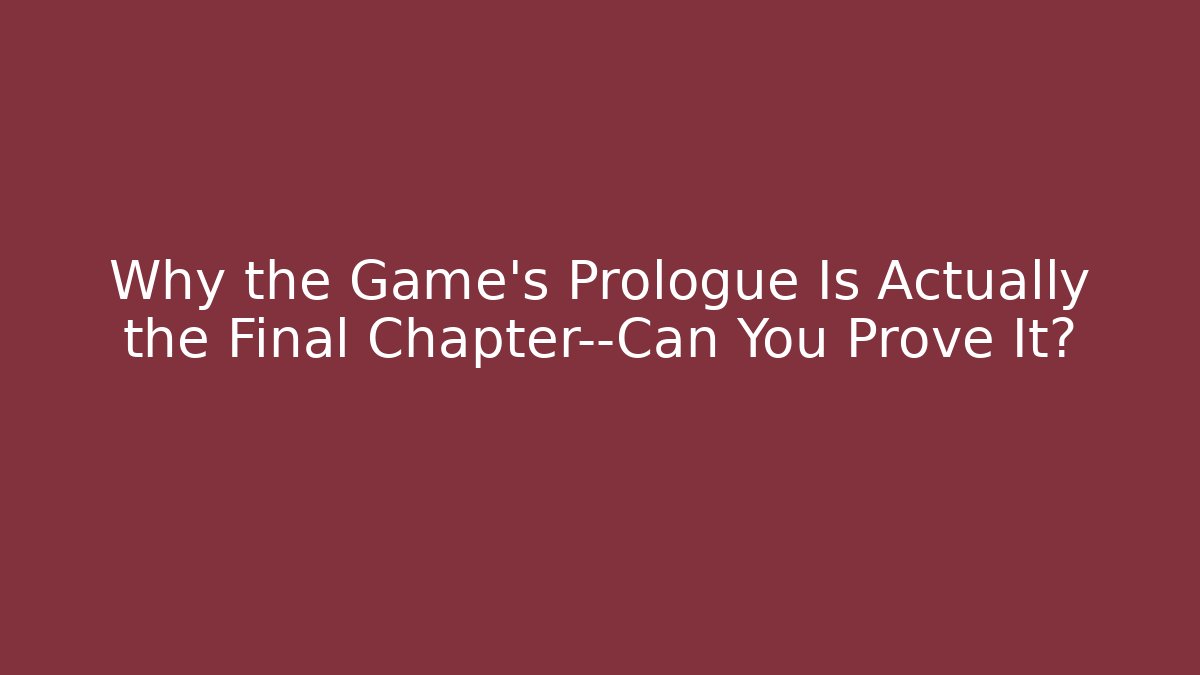 Why the Game's Prologue Is Actually the Final Chapter—Can You Prove It?