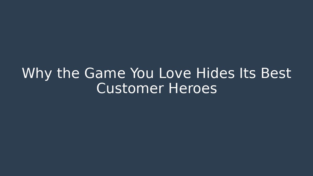 Why the Game You Love Hides Its Best Customer Heroes