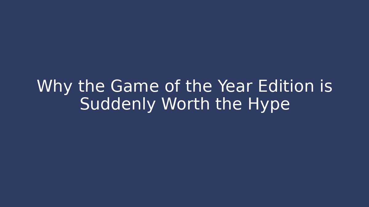 Why the Game of the Year Edition is Suddenly Worth the Hype