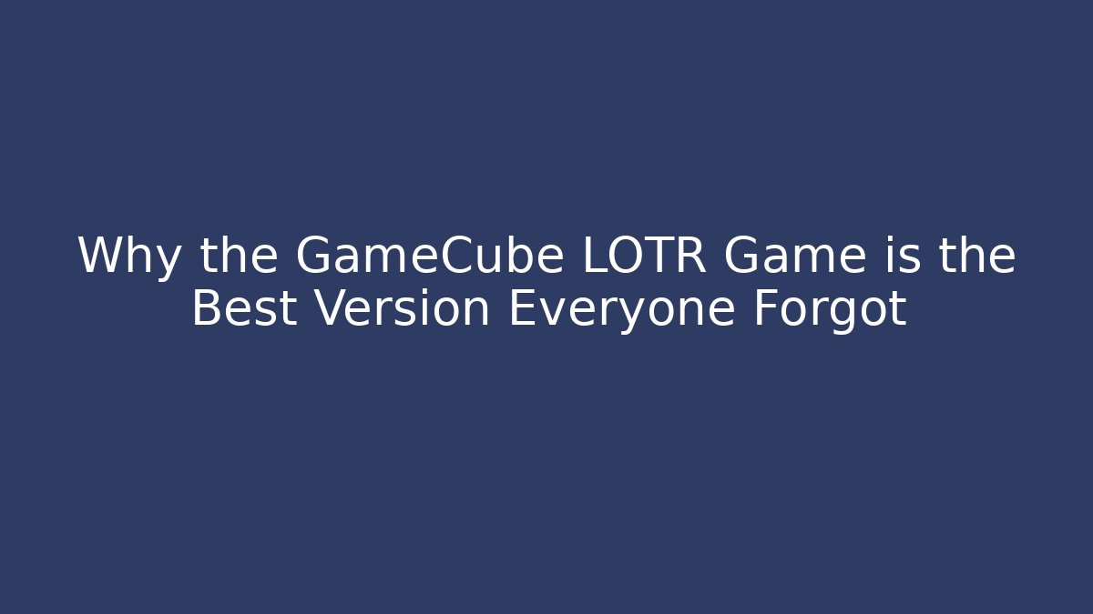 Why the GameCube LOTR Game is the Best Version Everyone Forgot