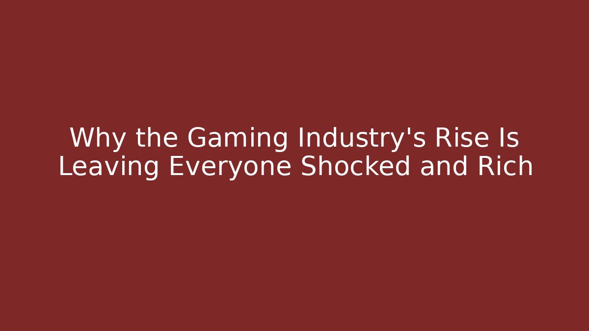 Why the Gaming Industry’s Rise Is Leaving Everyone Shocked and Rich