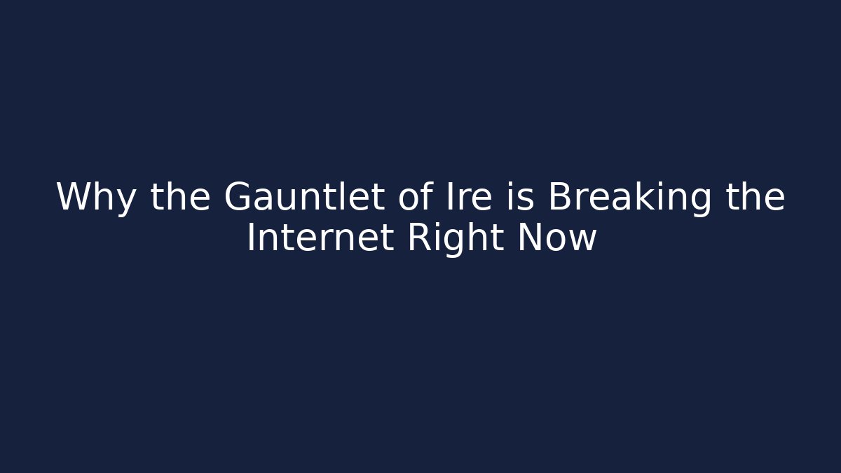 Why the Gauntlet of Ire is Breaking the Internet Right Now