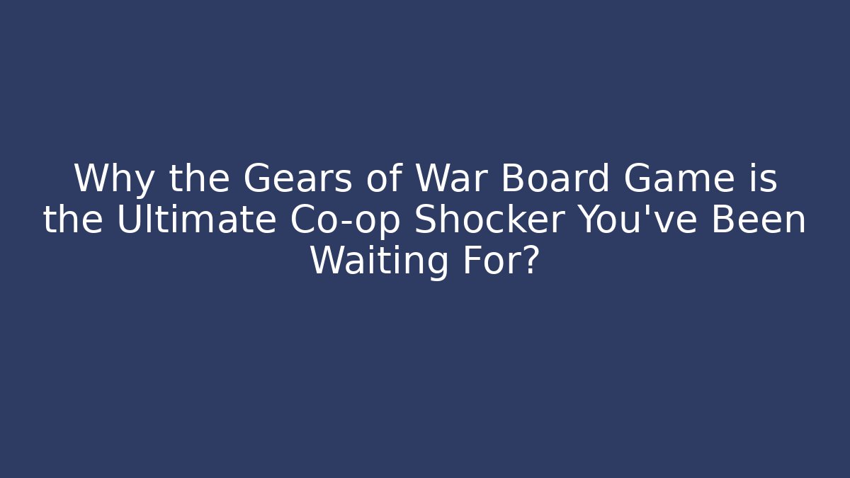 Why the Gears of War Board Game is the Ultimate Co-op Shocker You’ve Been Waiting For?