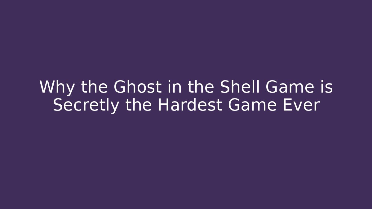 Why the Ghost in the Shell Game is Secretly the Hardest Game Ever