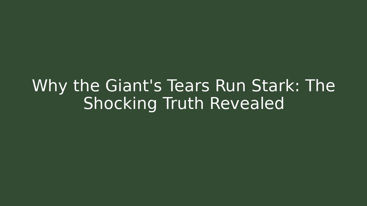 Why the Giant's Tears Run Stark: The Shocking Truth Revealed
