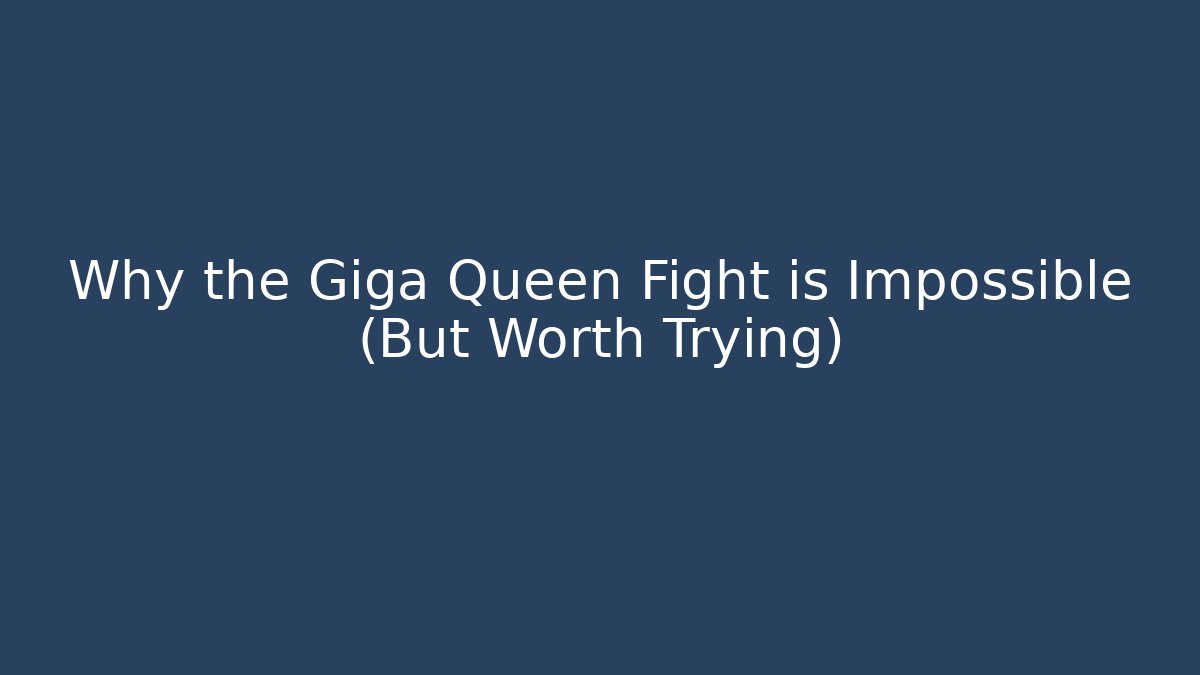 Why the Giga Queen Fight is Impossible (But Worth Trying)