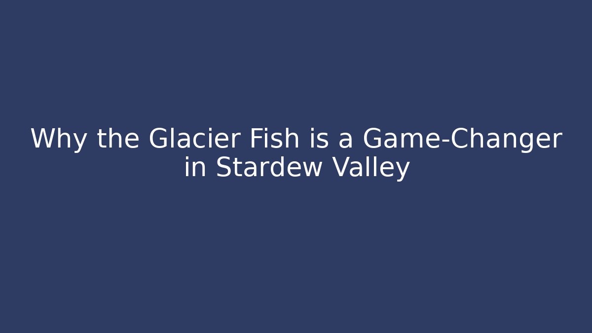 Why the Glacier Fish is a Game-Changer in Stardew Valley - Critter Realm
