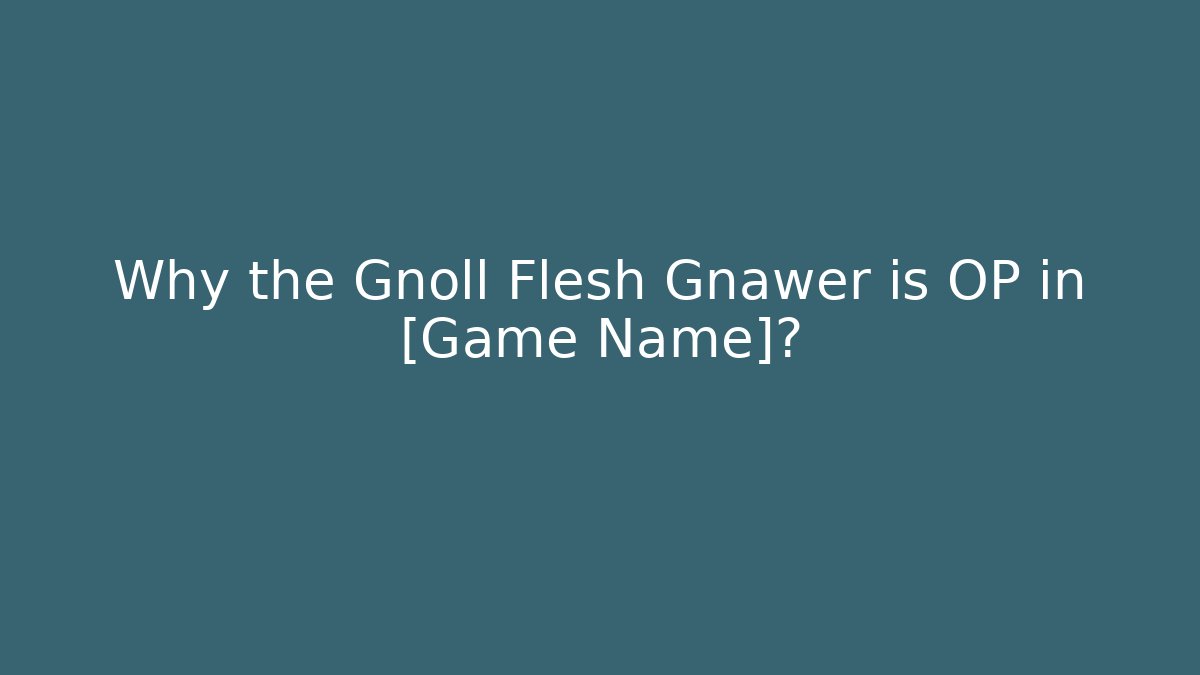 Why the Gnoll Flesh Gnawer is OP in [Game Name]?