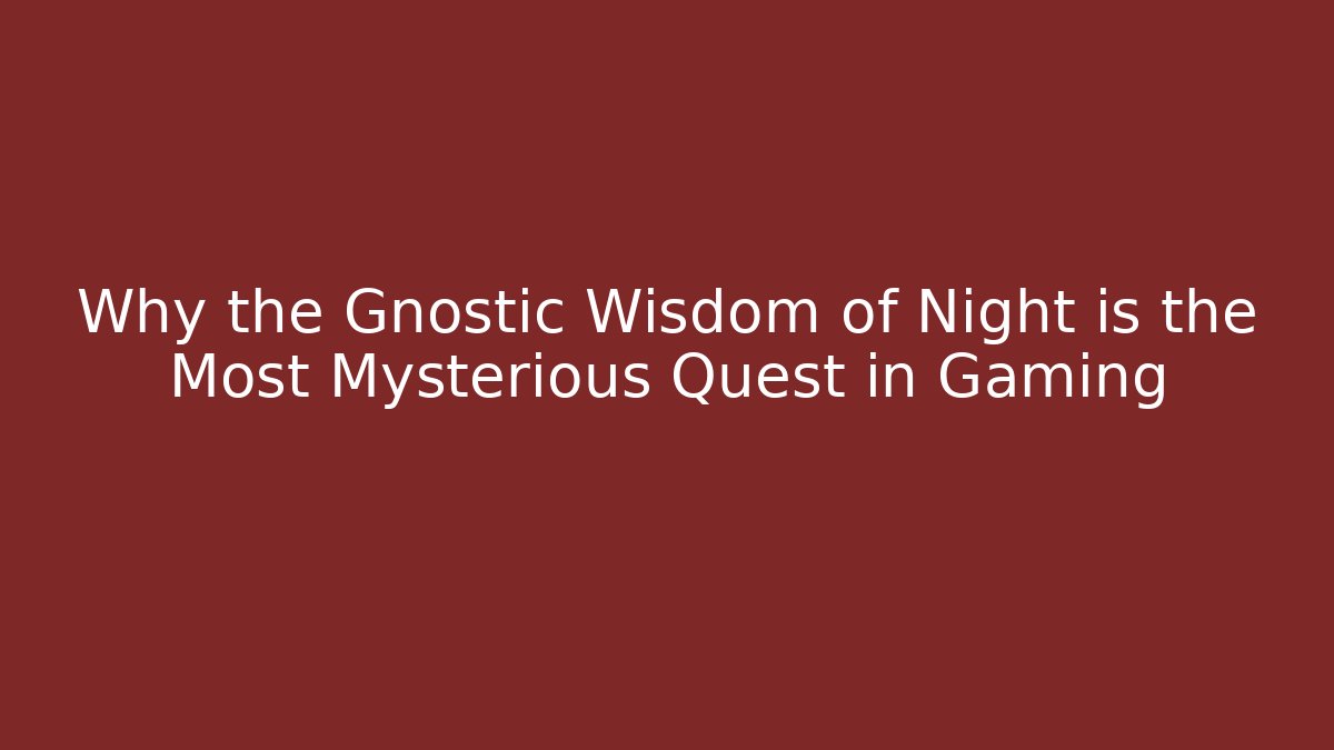 Why the Gnostic Wisdom of Night is the Most Mysterious Quest in Gaming