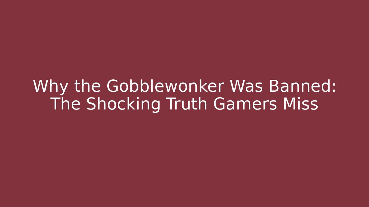 Why the Gobblewonker Was Banned: The Shocking Truth Gamers Miss