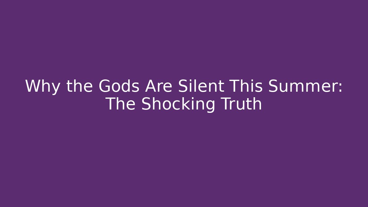 Why the Gods Are Silent This Summer: The Shocking Truth