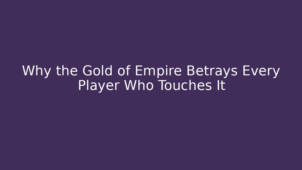 Why the Gold of Empire Betrays Every Player Who Touches It