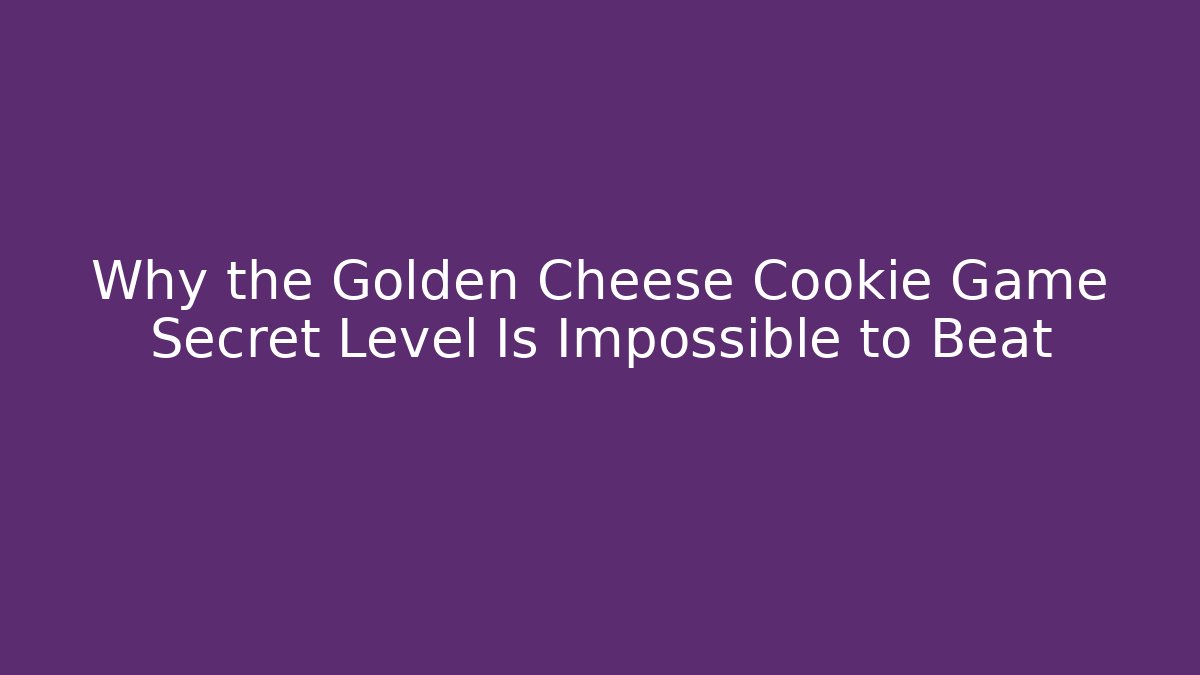 Why the Golden Cheese Cookie Game Secret Level Is Impossible to Beat