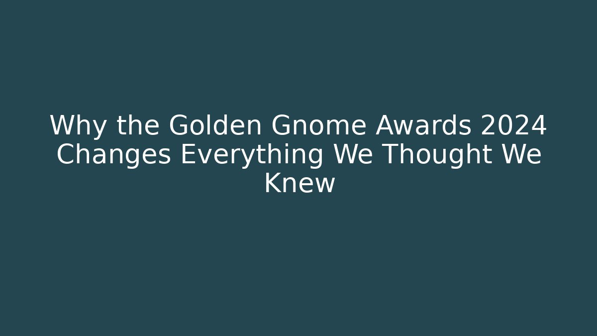 Why the Golden Gnome Awards 2024 Changes Everything We Thought We Knew